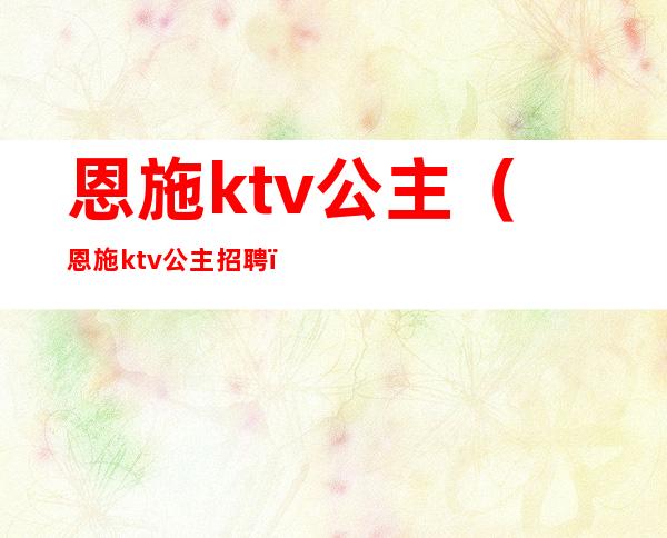 恩施ktv公主(恩施ktv公主招聘)