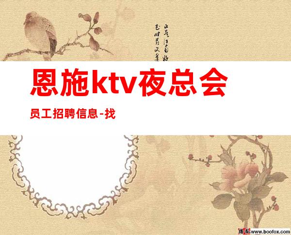 恩施ktv夜总会员工招聘信息-找工作不走弯路