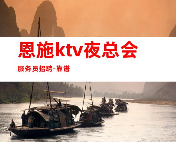 恩施ktv夜总会服务员招聘-靠谱负责带新人