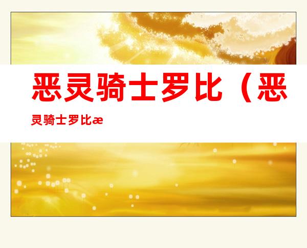 恶灵骑士罗比(恶灵骑士罗比漫画乐高)