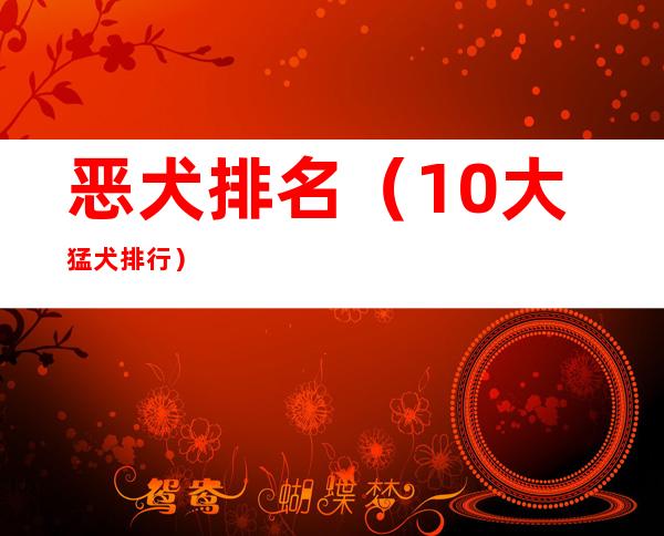 恶犬排名（10大猛犬排行）