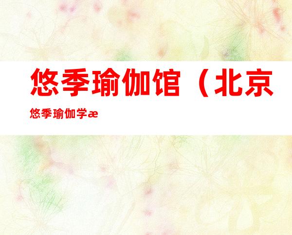 悠季瑜伽馆(北京悠季瑜伽学校)