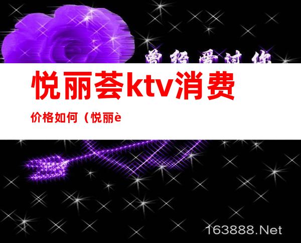 悦丽荟ktv消费价格如何(悦丽荟ktv消费价格如何)