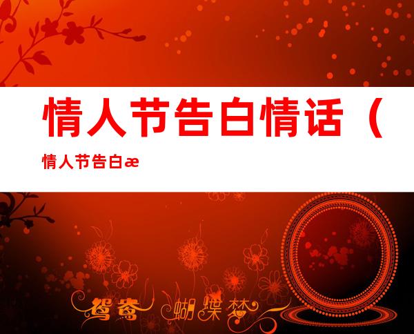 情人节告白情话(情人节告白情话怎么写)