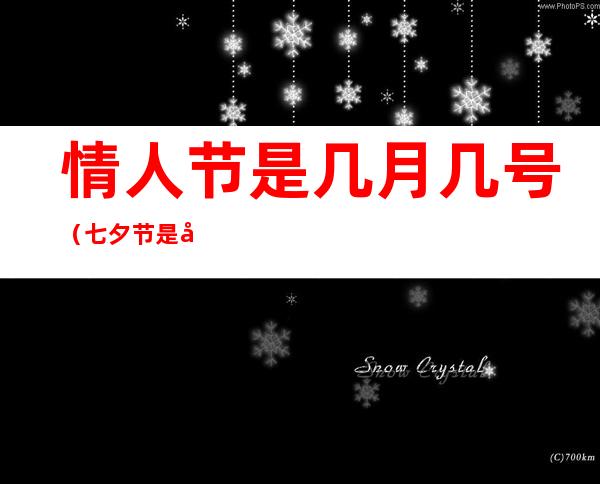 情人节是几月几号(七夕节是几月几日)