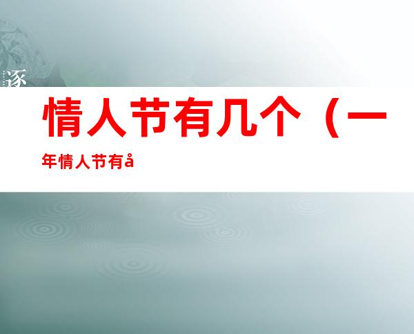 情人节有几个(一年情人节有几个)