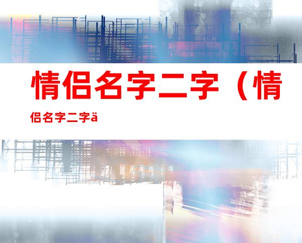 情侣名字二字(情侣名字二字一句诗)