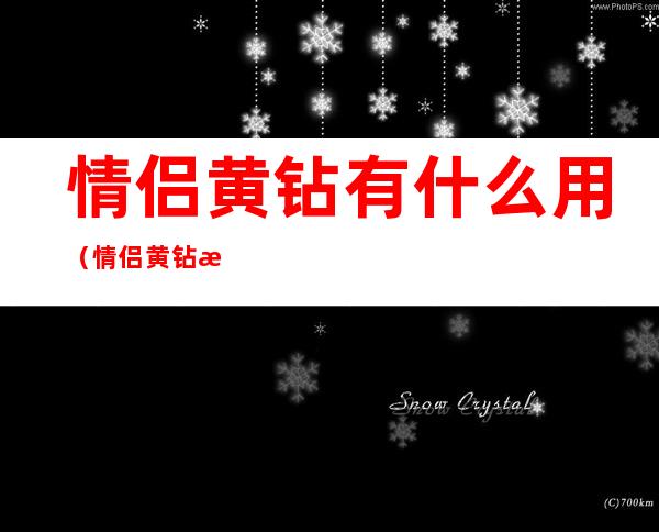 情侣黄钻有什么用(情侣黄钻有什么用途)