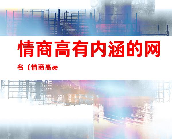 情商高有内涵的网名(情商高有内涵的网名二字)