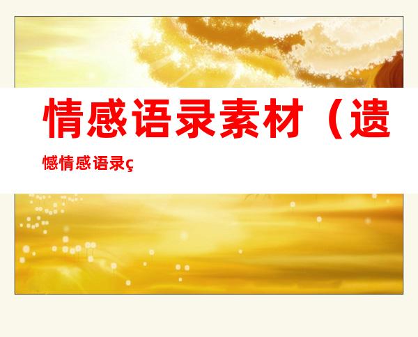 情感语录素材(遗憾情感语录素材)