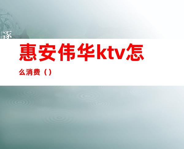 惠安伟华ktv怎么消费()