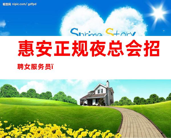 惠安正规夜总会招聘女服务员,上班轻松,生意四季爆满
