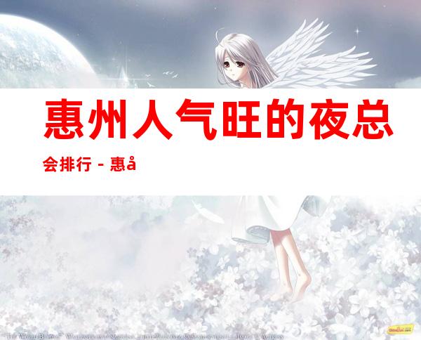 惠州人气旺的夜总会排行-惠州夜总会包厢预订