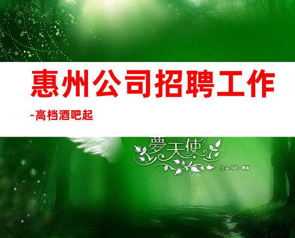 惠州公司招聘工作-高档酒吧起步-酒吧求职了解