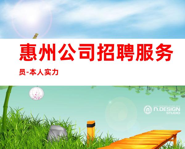 惠州公司招聘服务员-本人实力营销招聘