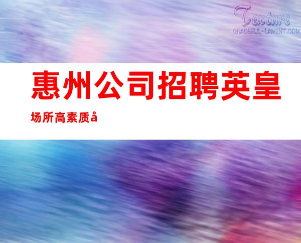 惠州公司 招聘英皇 场所高素质客户