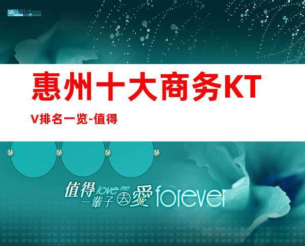 惠州十大商务KTV排名一览-值得去玩的前十夜总会