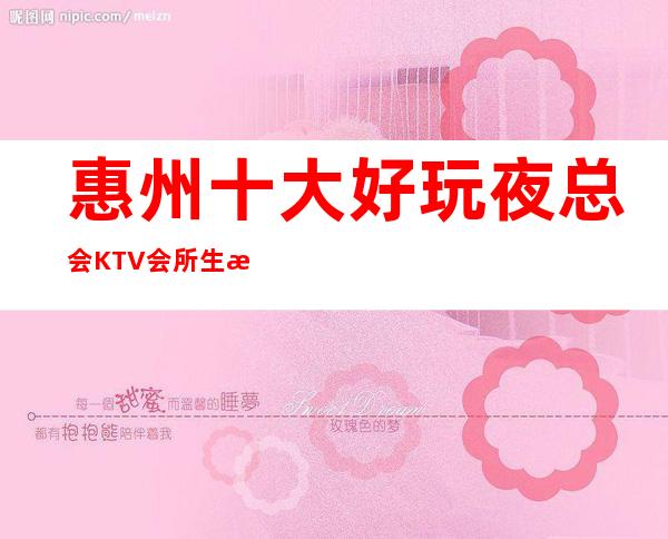 惠州十大好玩夜总会KTV会所生意特别火爆如何预订