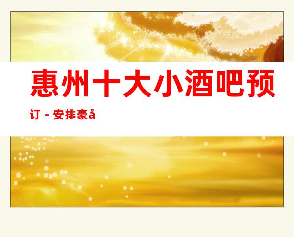 惠州十大小酒吧预订－安排豪华娱乐阵容