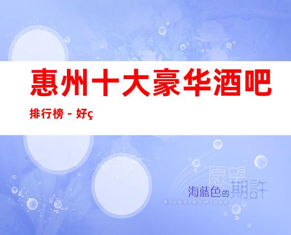 惠州十大豪华酒吧排行榜－好玩的酒吧预定