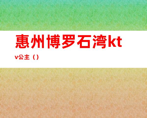 惠州博罗石湾ktv公主()