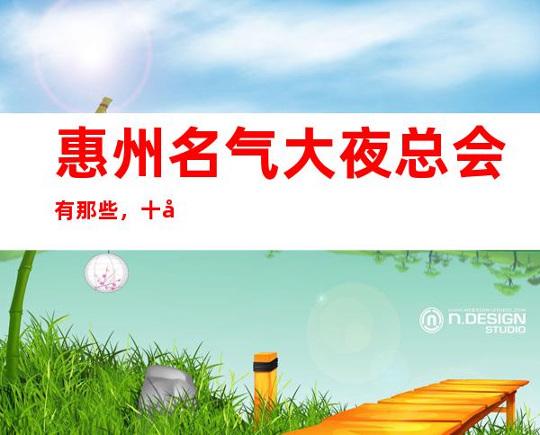 惠州名气大夜总会有那些，十大娱乐会所档次排名