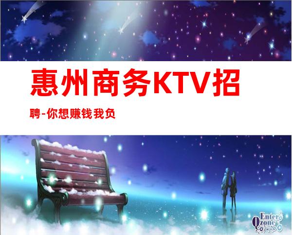 惠州商务KTV招聘-你想赚钱我负责