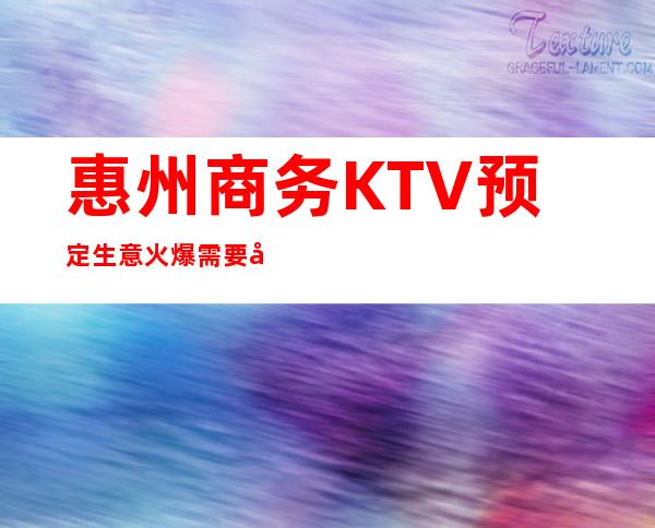 惠州商务KTV预定/生意火爆需要去得越早越好。