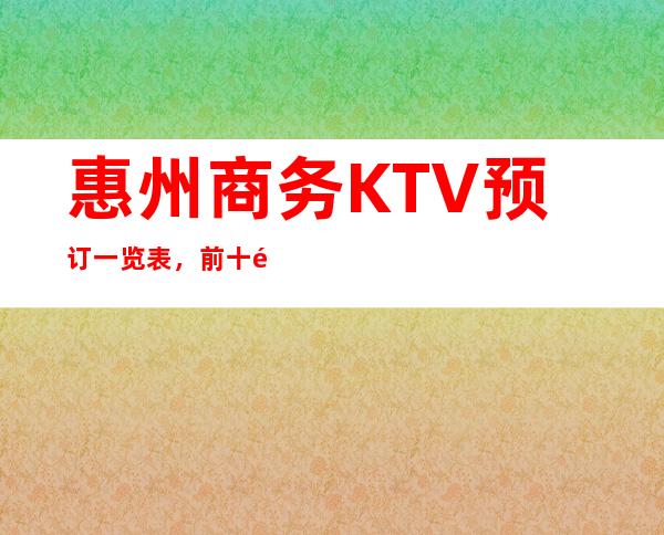 惠州商务KTV预订一览表，前十都是回头客超多