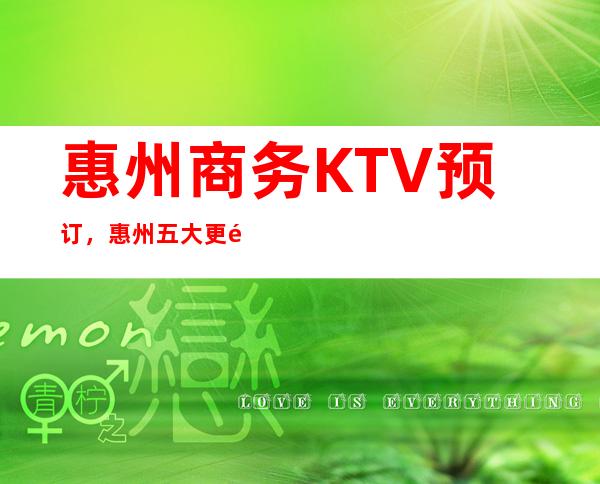 惠州商务KTV预订，惠州五大更高夜总会，惠州KTV包厢预订