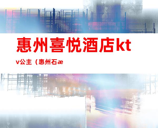 惠州喜悦酒店ktv公主（惠州石湾威尼斯KTV公主）
