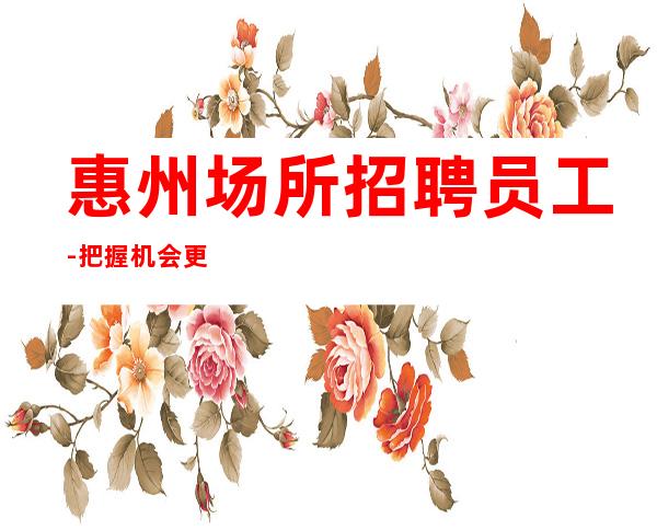 惠州场所招聘员工-把握机会更高酒吧起诚聘