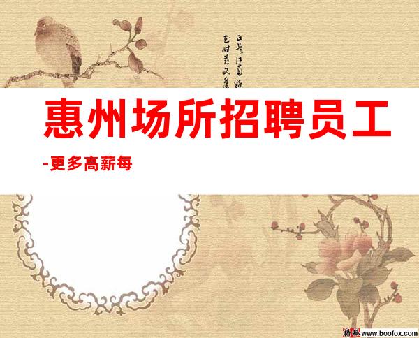 惠州场所招聘员工-更多高薪每天有
