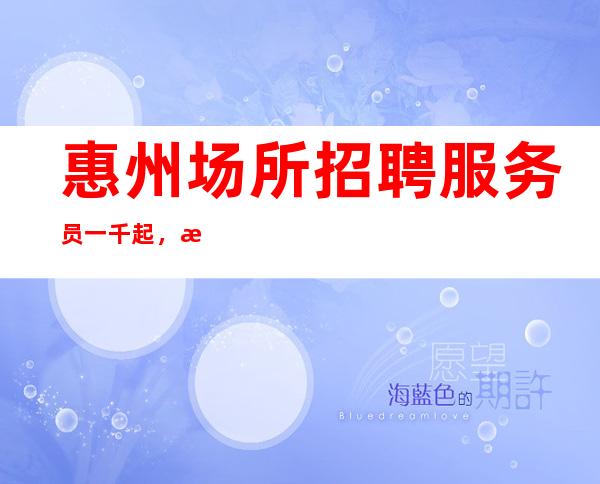 惠州场所招聘服务员一千起，梦想让我与众不一样等你