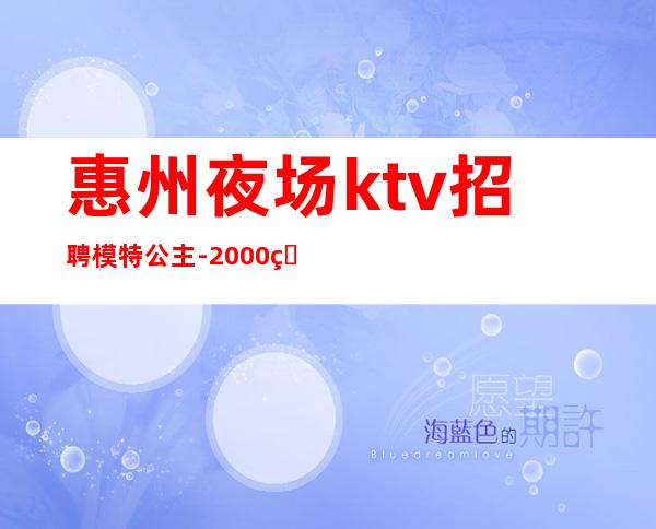 惠州夜场ktv招聘模特公主-2000的高端场轻松赚钱是目的