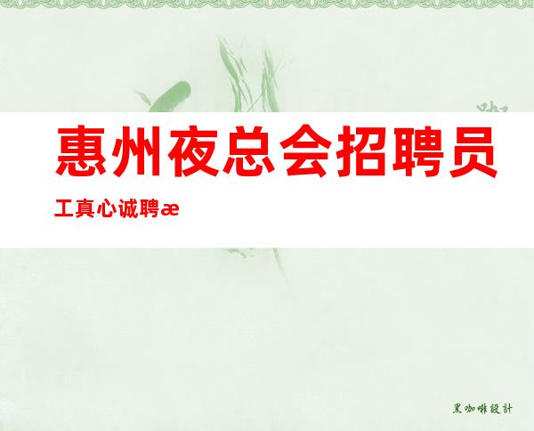 惠州夜总会招聘员工真心诚聘正常上班-要赚看过来