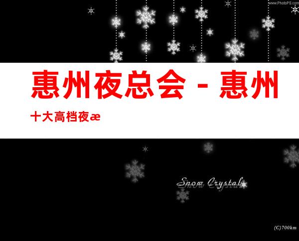 惠州夜总会-惠州十大高档夜总会-惠州夜总会包厢预订