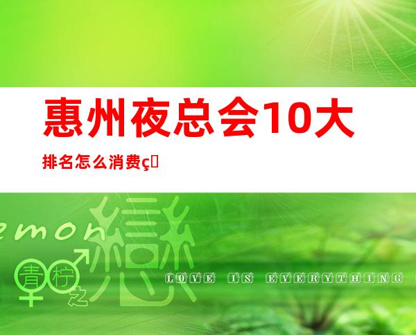 惠州夜总会10大排名怎么消费的？全城KTV推荐包间预定