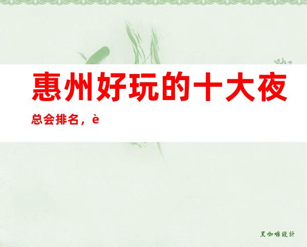 惠州好玩的十大夜总会排名,让人流连忘返是有原因的