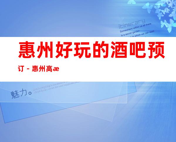 惠州好玩的酒吧预订－惠州高档商务休闲酒吧预定