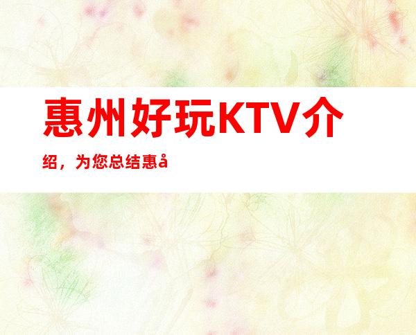 惠州好玩KTV介绍，为您总结惠州哪里有好玩的夜晚
