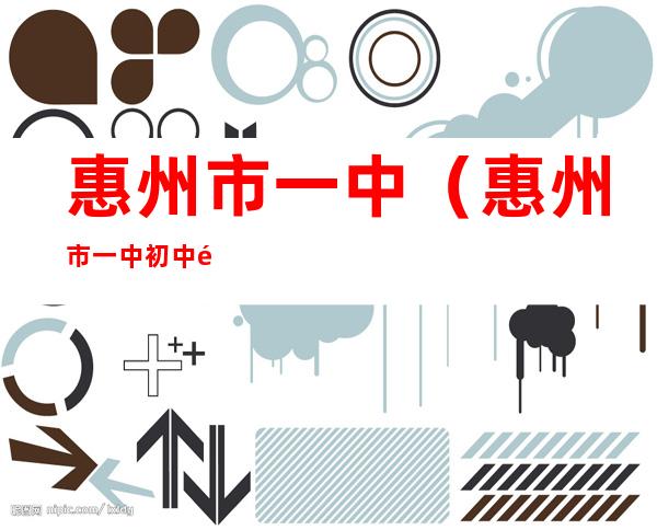 惠州市一中(惠州市一中初中部入学条件)