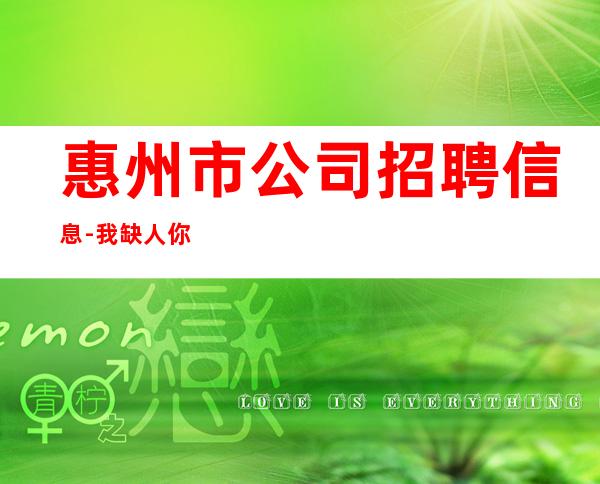 惠州市公司招聘信息-我缺人你缺一个班起
