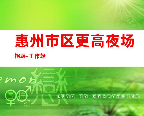 惠州市区更高夜场招聘-工作轻松穿自己衣服上班即可