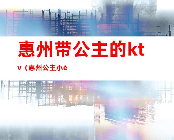 惠州带公主的ktv（惠州公主小费）