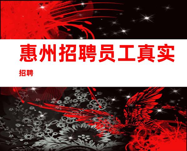 惠州招聘员工 真实招聘