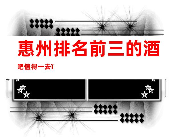 惠州排名前三的酒吧值得一去－惠州哪里酒吧好耍