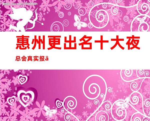 惠州更出名十大夜总会真实报价,预订不吃亏