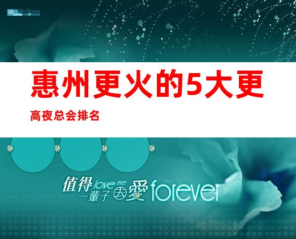 惠州更火的5大更高夜总会排名-哪家夜总会好玩推荐