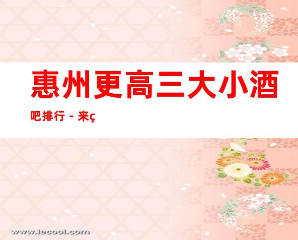 惠州更高三大小酒吧排行－来电预订享受酒吧高档服务